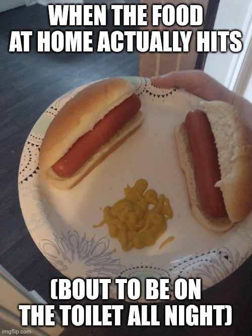 Glizzy | WHEN THE FOOD AT HOME ACTUALLY HITS; (BOUT TO BE ON THE TOILET ALL NIGHT) | image tagged in glizzy | made w/ Imgflip meme maker