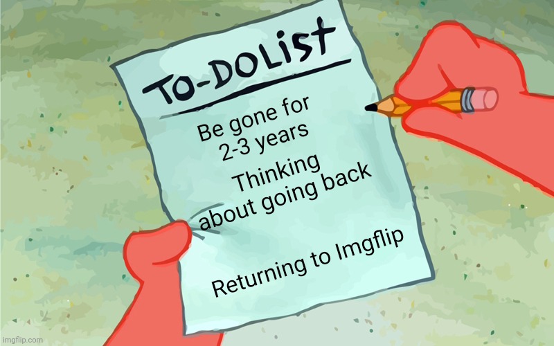 My to-do list in a nutshell: | Be gone for 
2-3 years; Thinking about going back; Returning to Imgflip | image tagged in patrick to do list actually blank | made w/ Imgflip meme maker