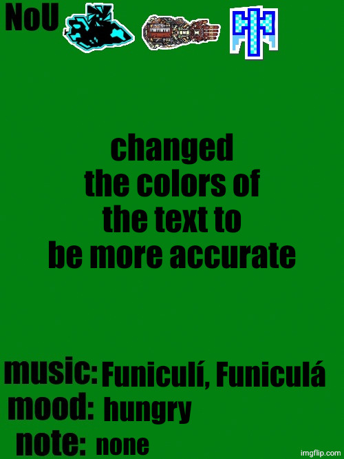 NoU's racist green temp | changed the colors of the text to be more accurate; Funiculí, Funiculá; hungry; none | image tagged in nou's racist green temp | made w/ Imgflip meme maker