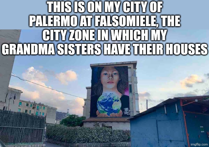 Murales del quartiere di Palermo: Falsomiele | THIS IS ON MY CITY OF PALERMO AT FALSOMIELE, THE CITY ZONE IN WHICH MY GRANDMA SISTERS HAVE THEIR HOUSES | made w/ Imgflip meme maker