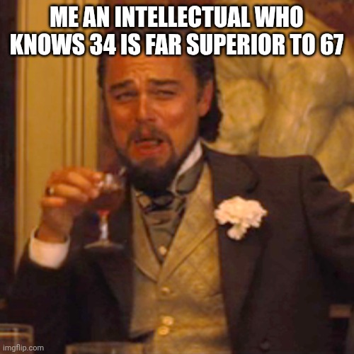 Laughing Leo Meme | ME AN INTELLECTUAL WHO KNOWS 34 IS FAR SUPERIOR TO 67 | image tagged in memes,laughing leo | made w/ Imgflip meme maker
