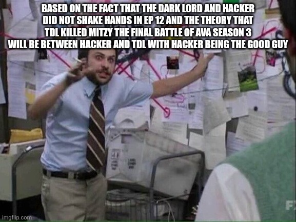 Theory | BASED ON THE FACT THAT THE DARK LORD AND HACKER DID NOT SHAKE HANDS IN EP 12 AND THE THEORY THAT TDL KILLED MITZY THE FINAL BATTLE OF AVA SEASON 3 WILL BE BETWEEN HACKER AND TDL WITH HACKER BEING THE GOOD GUY | image tagged in pepe silvia | made w/ Imgflip meme maker
