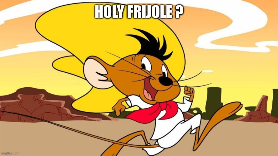 HOLY FRIJOLE ? | image tagged in speedy gonzales | made w/ Imgflip meme maker
