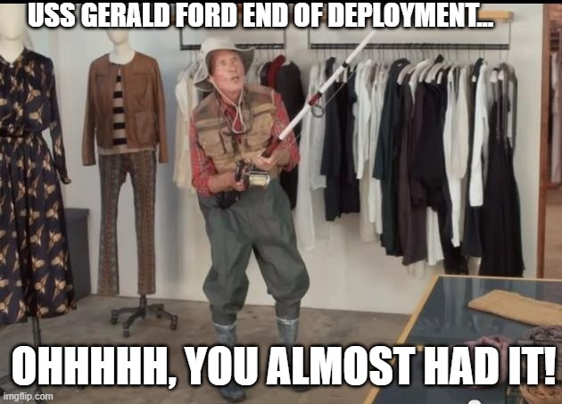 Gerald Ford Getting sent to the Middle East | USS GERALD FORD END OF DEPLOYMENT... OHHHHH, YOU ALMOST HAD IT! | image tagged in geico fisherman | made w/ Imgflip meme maker