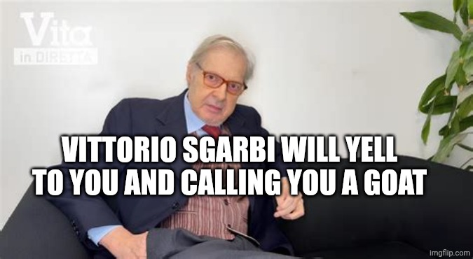 Vittorio Sgarbi | VITTORIO SGARBI WILL YELL TO YOU AND CALLING YOU A GOAT | image tagged in vittorio sgarbi | made w/ Imgflip meme maker