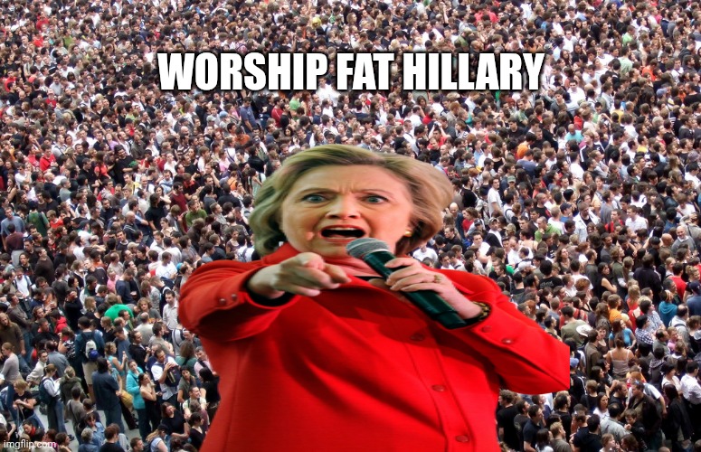 crowd of people | WORSHIP FAT HILLARY | image tagged in crowd of people | made w/ Imgflip meme maker