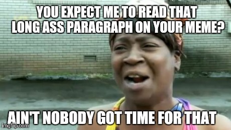 Ain't Nobody Got Time For That | YOU EXPECT ME TO READ THAT LONG ASS PARAGRAPH ON YOUR MEME? AIN'T NOBODY GOT TIME FOR THAT | image tagged in memes,aint nobody got time for that | made w/ Imgflip meme maker