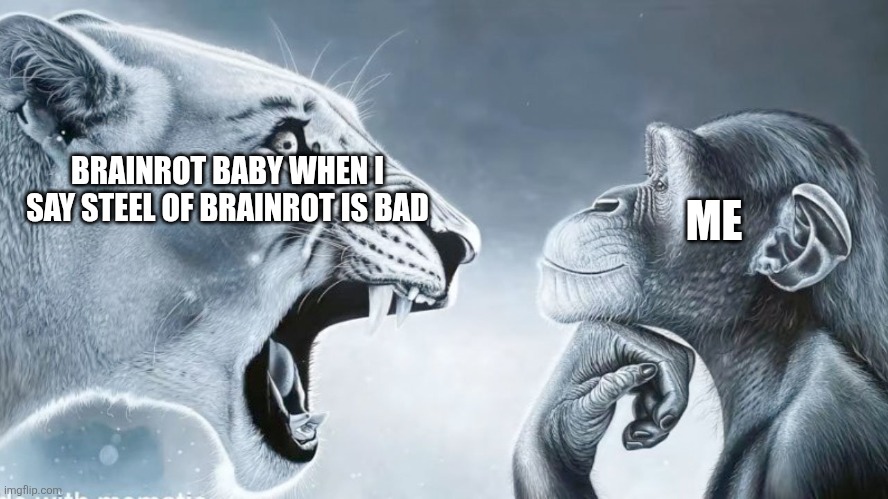 Angry Lion vs Chill Monkey | BRAINROT BABY WHEN I SAY STEEL OF BRAINROT IS BAD ME | image tagged in angry lion vs chill monkey | made w/ Imgflip meme maker