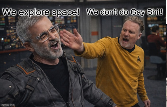 Star Trek is for exploring space! | We explore space! We don't do Gay Shit! | image tagged in star trek,gay,shit,funny,trekkie | made w/ Imgflip meme maker