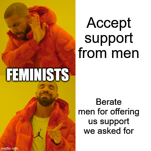 Drake Hotline Bling Meme | Accept support from men Berate men for offering us support we asked for FEMINISTS | image tagged in memes,drake hotline bling | made w/ Imgflip meme maker
