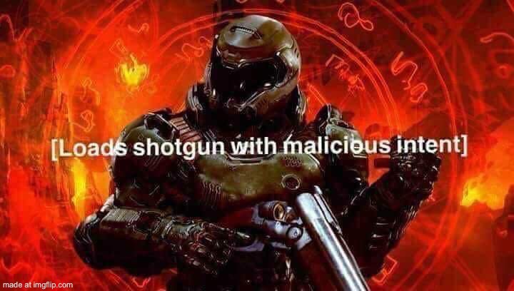 Loads shotgun with malicious intent | image tagged in loads shotgun with malicious intent | made w/ Imgflip meme maker