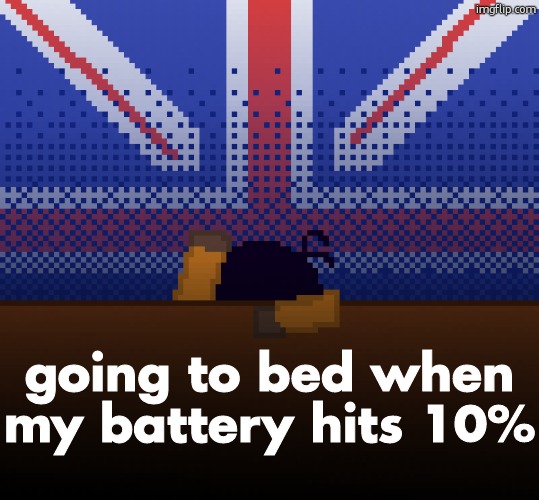 cant run away from the britishness | going to bed when my battery hits 10% | image tagged in cant run away from the britishness | made w/ Imgflip meme maker