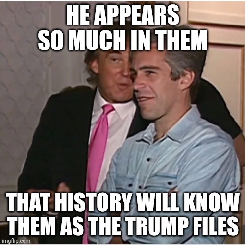 More times than God & Jesus in the Bible | HE APPEARS SO MUCH IN THEM; THAT HISTORY WILL KNOW THEM AS THE TRUMP FILES | image tagged in trump epstein,donald trump,jeffrey epstein,epstein files,trump impeachment | made w/ Imgflip meme maker