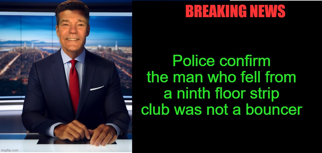 breaking news | Police confirm the man who fell from a ninth floor strip club was not a bouncer; BREAKING NEWS | image tagged in lew-caster,kewlew | made w/ Imgflip meme maker