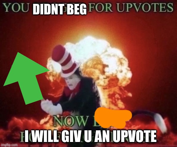Beg for forgiveness | DIDNT BEG I WILL GIV U AN UPVOTE | image tagged in beg for forgiveness | made w/ Imgflip meme maker