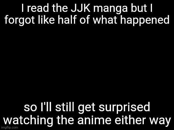 I read the JJK manga but I forgot like half of what happened; so I'll still get surprised watching the anime either way | made w/ Imgflip meme maker