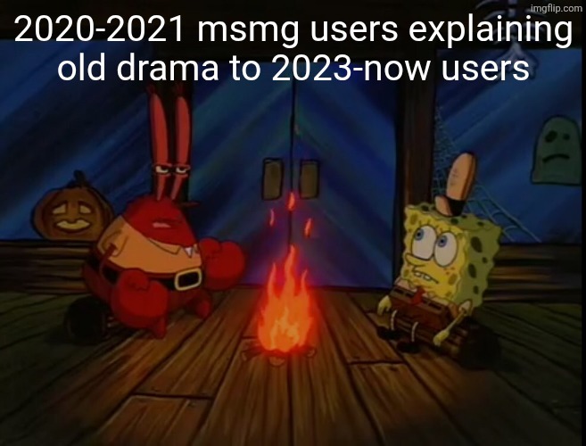 me | 2020-2021 msmg users explaining old drama to 2023-now users | image tagged in mr krabs campfire | made w/ Imgflip meme maker