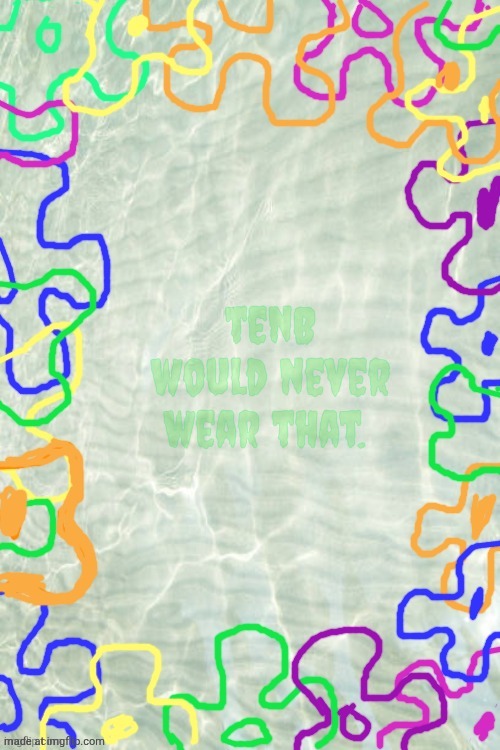 Ignore this post please. :3 | tenB would never wear that. | image tagged in seabed temp | made w/ Imgflip meme maker