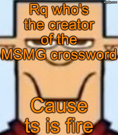 Sped Tyler | Rq who's the creator of the MSMG crossword; Cause ts is fire | image tagged in sped tyler | made w/ Imgflip meme maker