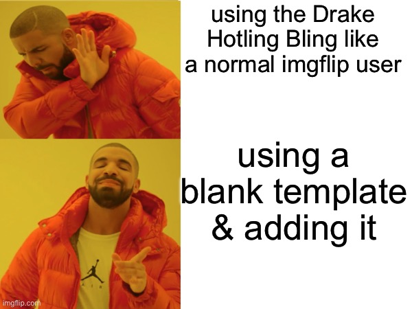 using the Drake Hotling Bling like a normal imgflip user; using a blank template & adding it | made w/ Imgflip meme maker
