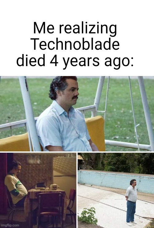 What happened to Technoblade's death? | Me realizing Technoblade died 4 years ago: | image tagged in memes,sad pablo escobar,funny | made w/ Imgflip meme maker