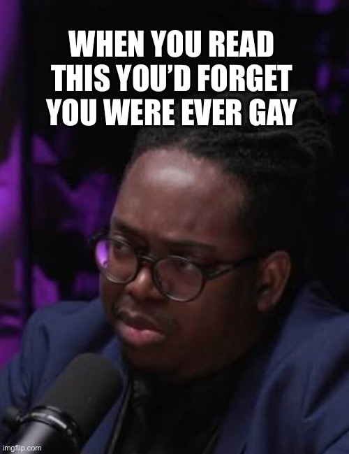 Gae | WHEN YOU READ THIS YOU’D FORGET YOU WERE EVER GAY | image tagged in memes | made w/ Imgflip meme maker