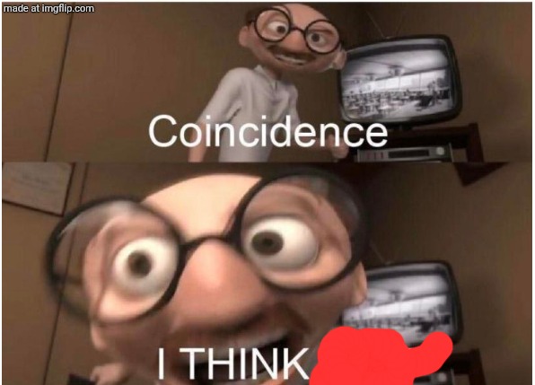 Coincidence, I THINK NOT | image tagged in coincidence i think not | made w/ Imgflip meme maker