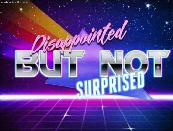 Disappointed but not surprised | image tagged in disappointed but not surprised | made w/ Imgflip meme maker