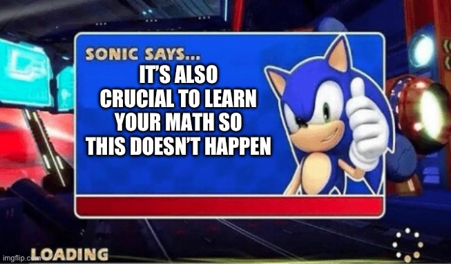 Sonic Says | IT’S ALSO CRUCIAL TO LEARN YOUR MATH SO THIS DOESN’T HAPPEN | image tagged in sonic says | made w/ Imgflip meme maker
