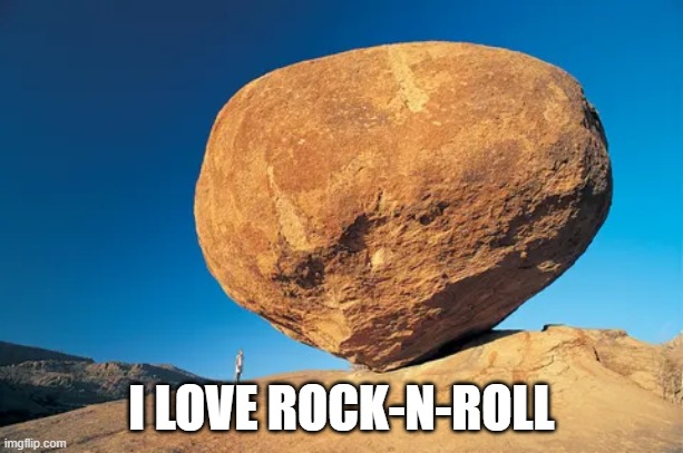 Rock-N-Roll | I LOVE ROCK-N-ROLL | image tagged in rock,rock-n-roll,rock n roll,rock n' roll,rock and roll,rock-and-roll | made w/ Imgflip meme maker