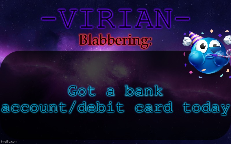I’m rich now | Got a bank account/debit card today | image tagged in virian announcement temp | made w/ Imgflip meme maker