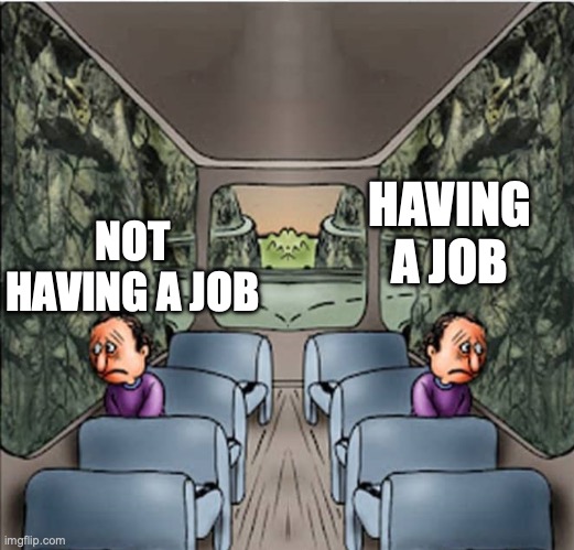 Two Sad guys on a bus | HAVING A JOB; NOT HAVING A JOB | image tagged in two sad guys on a bus | made w/ Imgflip meme maker