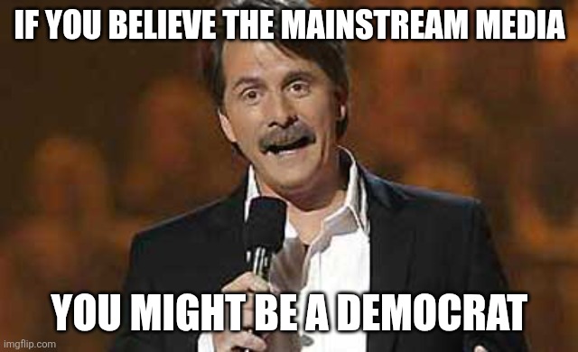 Antifa Press | IF YOU BELIEVE THE MAINSTREAM MEDIA; YOU MIGHT BE A DEMOCRAT | image tagged in jeff foxworthy you might be a redneck | made w/ Imgflip meme maker