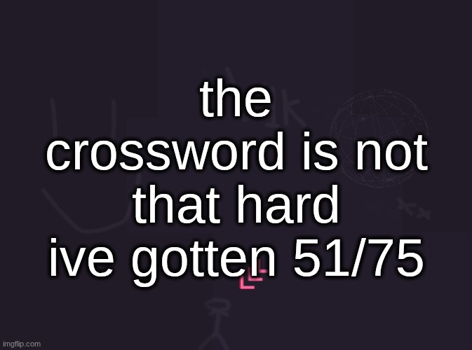 you guys just need to be more of a loser | the crossword is not that hard ive gotten 51/75 | image tagged in vik's image | made w/ Imgflip meme maker