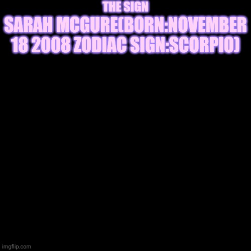 quote background | THE SIGN; SARAH MCGURE(BORN:NOVEMBER 18 2008 ZODIAC SIGN:SCORPIO) | image tagged in quote background | made w/ Imgflip meme maker