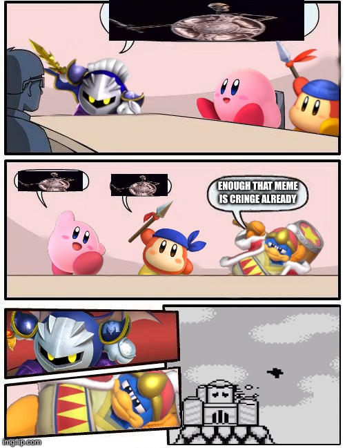 Kirby Boardroom Meeting Suggestion | ENOUGH THAT MEME IS CRINGE ALREADY | image tagged in kirby boardroom meeting suggestion | made w/ Imgflip meme maker