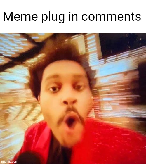 Check em out and upvote tytyty | Meme plug in comments | image tagged in the weeknd,memes,meme plug,plug,comments,upvote | made w/ Imgflip meme maker