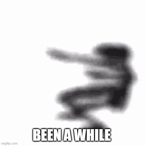 Er | BEEN A WHILE | image tagged in dance | made w/ Imgflip meme maker