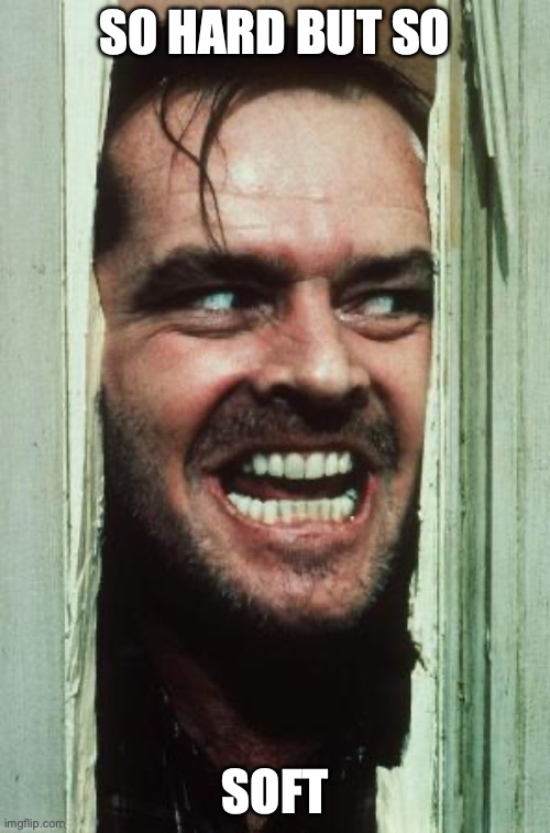 Here's Johnny Meme | SO HARD BUT SO; SOFT | image tagged in memes,here's johnny | made w/ Imgflip meme maker