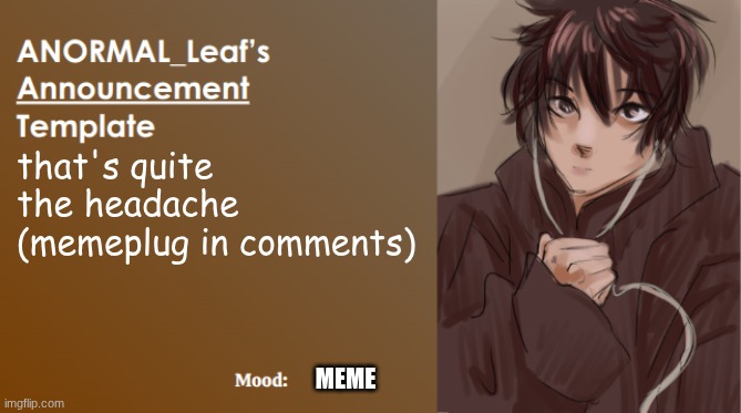 ibuprofen | that's quite the headache
(memeplug in comments); MEME | image tagged in anormal_leaf announcement template | made w/ Imgflip meme maker