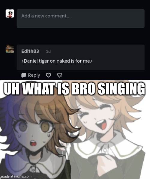 UH WHAT IS BRO SINGING | image tagged in chihiro laughs before realizing | made w/ Imgflip meme maker