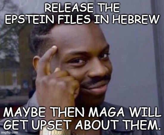 black guy pointing at head | RELEASE THE EPSTEIN FILES IN HEBREW; MAYBE THEN MAGA WILL GET UPSET ABOUT THEM. | image tagged in black guy pointing at head,democrats,israel,epstein,maga | made w/ Imgflip meme maker