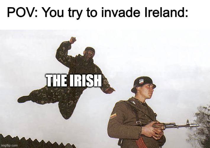 Ireland using 0.001% of their true power | POV: You try to invade Ireland:; THE IRISH | image tagged in soldier jump spetznaz,memes | made w/ Imgflip meme maker