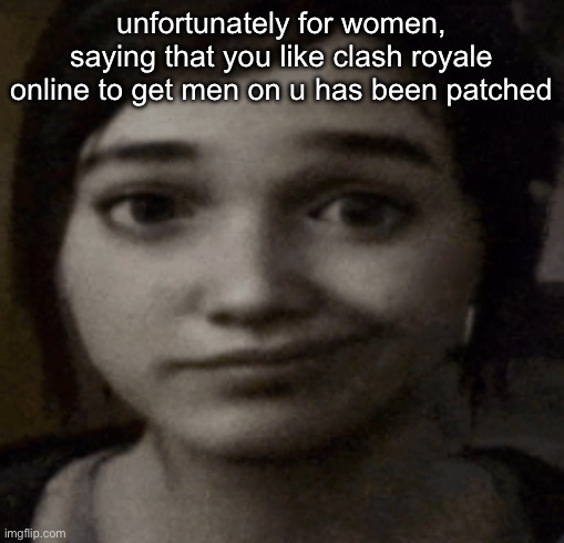 since cr SUCKS now | unfortunately for women, saying that you like clash royale online to get men on u has been patched | image tagged in ellie | made w/ Imgflip meme maker