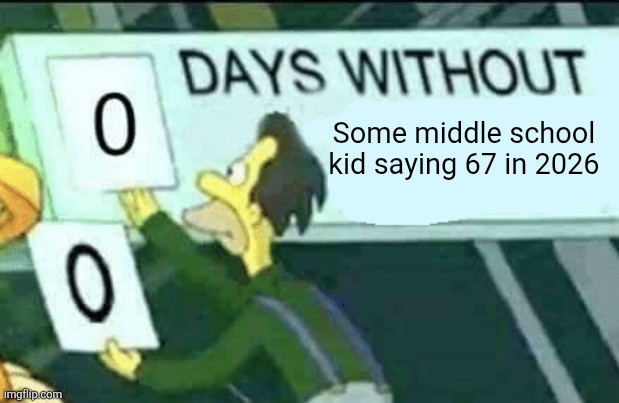 It's in high school too. How did it spread to high schoolers ? | Some middle school kid saying 67 in 2026 | image tagged in 0 days without lenny simpsons,67,school,middle school,relatable,high school | made w/ Imgflip meme maker