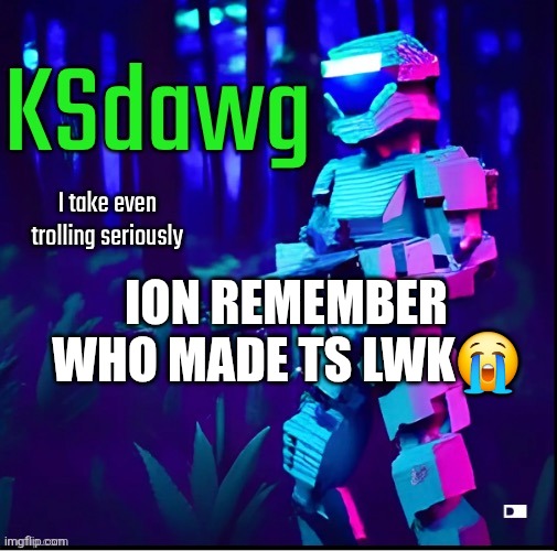 ksdawg | ION REMEMBER WHO MADE TS LWK😭 | image tagged in ksdawg | made w/ Imgflip meme maker