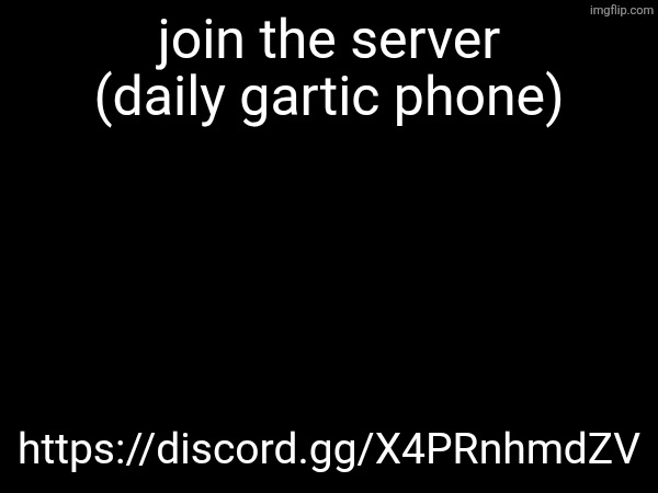 join the server (daily gartic phone); https://discord.gg/X4PRnhmdZV | made w/ Imgflip meme maker