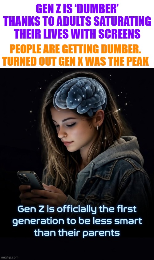 Gen Z: People are getting dumber. Turned out Gen X was the peak | GEN Z IS ‘DUMBER’ THANKS TO ADULTS SATURATING THEIR LIVES WITH SCREENS; PEOPLE ARE GETTING DUMBER. TURNED OUT GEN X WAS THE PEAK | image tagged in gen z,gen x,iq,dumb and dumber,computer screen,smartphone | made w/ Imgflip meme maker