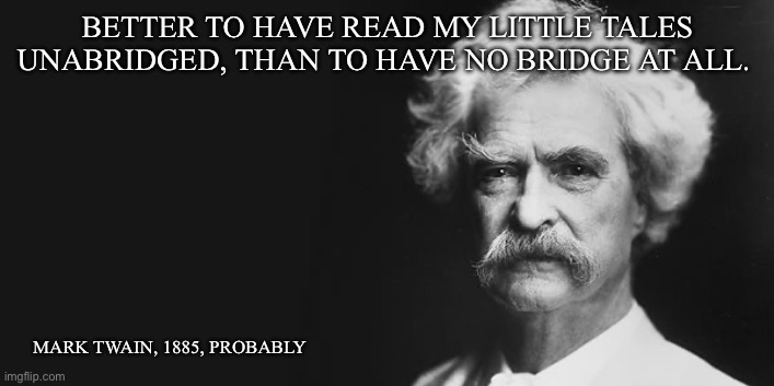 Mark Twain | BETTER TO HAVE READ MY LITTLE TALES UNABRIDGED, THAN TO HAVE NO BRIDGE AT ALL. MARK TWAIN, 1885, PROBABLY | image tagged in mark twain | made w/ Imgflip meme maker