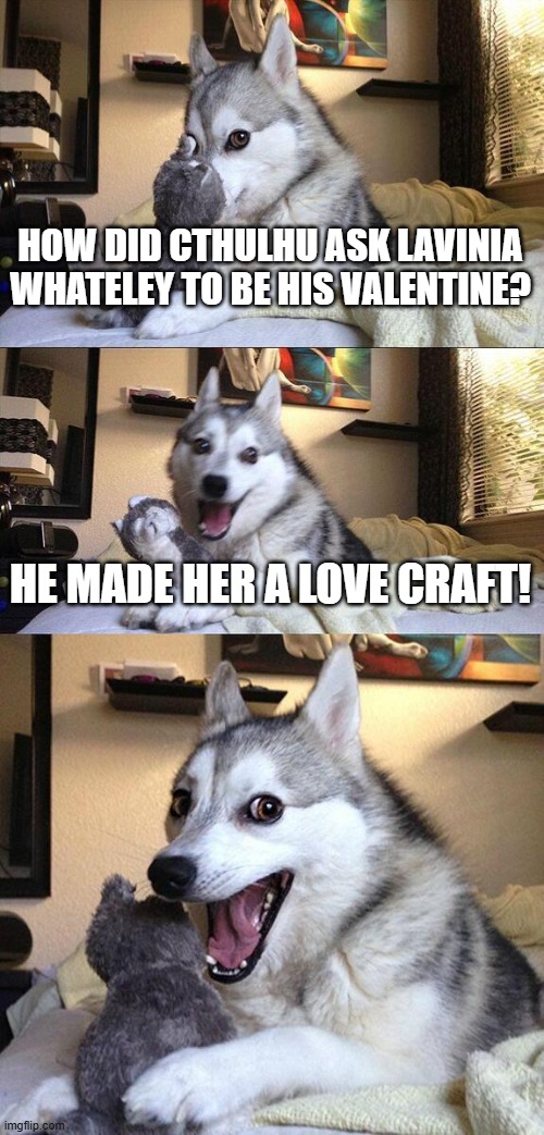Didn't see any bad valentines puns so I thought "Fine. I can do this myself." | HOW DID CTHULHU ASK LAVINIA WHATELEY TO BE HIS VALENTINE? HE MADE HER A LOVE CRAFT! | image tagged in memes,bad pun dog | made w/ Imgflip meme maker